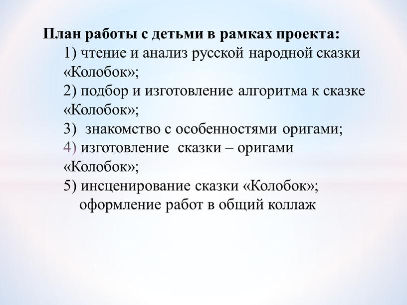 План работы с детьми в рамках проекта: 1) чтение и анализ русской народной сказки «Колобок»; 2) подбор и изготовление алгоритма к сказке «Колобок»; 3) знакомство…