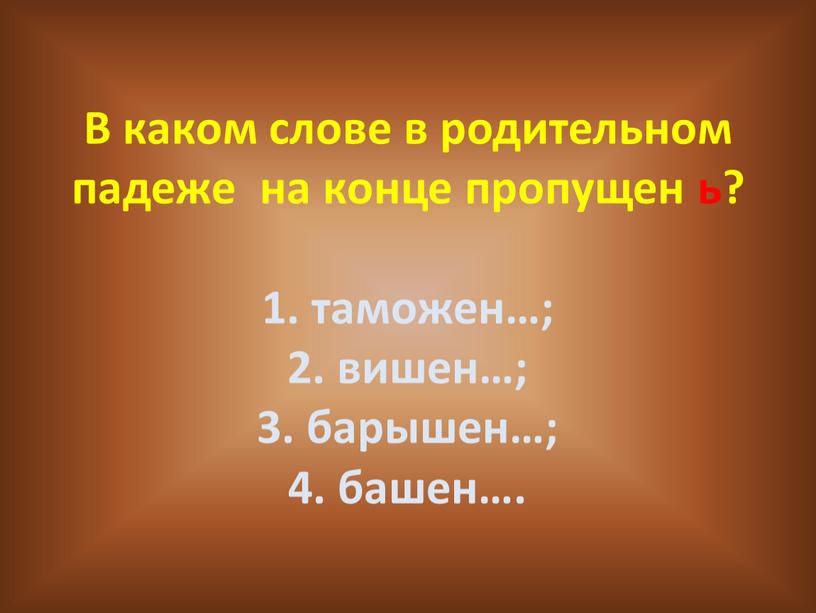 В каком слове в родительном падеже на конце пропущен ь? 1