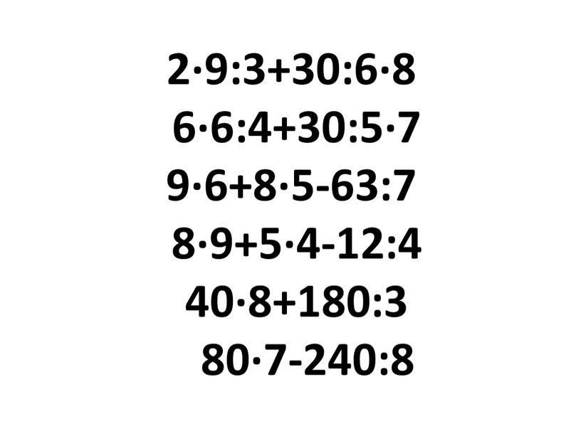 2∙9:3+30:6∙8 6∙6:4+30:5∙7 9∙6+8∙5-63:7 8∙9+5∙4-12:4 40∙8+180:3 80∙7-240:8