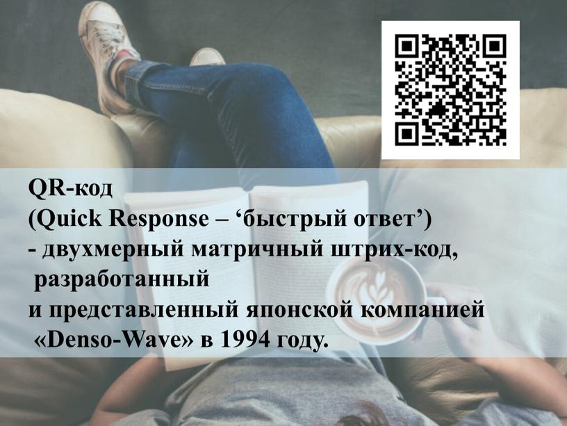 QR-код (Quick Response – ‘быстрый ответ’) - двухмерный матричный штрих-код, разработанный и представленный японской компанией «Denso-Wave» в 1994 году