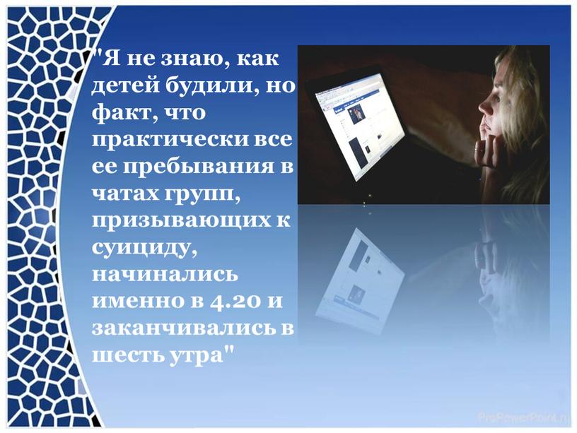 Я не знаю, как детей будили, но факт, что практически все ее пребывания в чатах групп, призывающих к суициду, начинались именно в 4