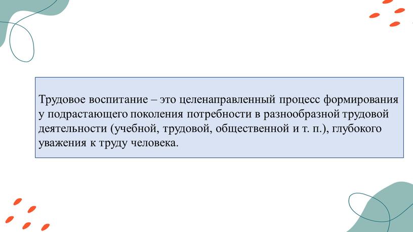 Трудовое воспитание – это целенаправленный процесс формирования у подрастающего поколения потребности в разнообразной трудовой деятельности (учебной, трудовой, общественной и т