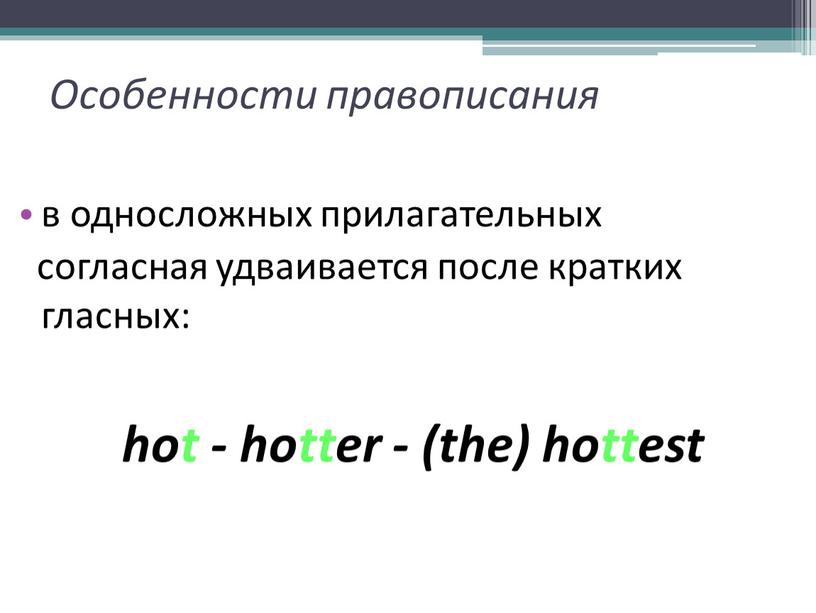 Особенности правописания в односложных прилагательных согласная удваивается после кратких гласных: hot - hotter - (the) hottest