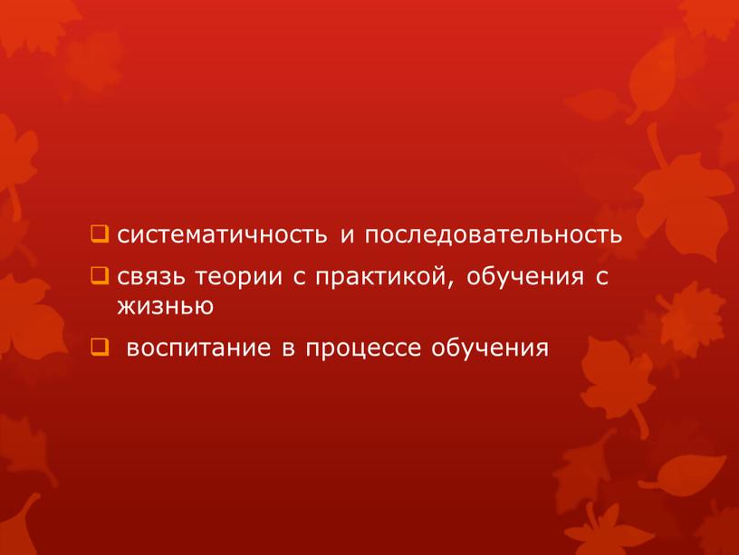 систематичность и последовательность связь теории с практикой, обучения с жизнью воспитание в процессе обучения