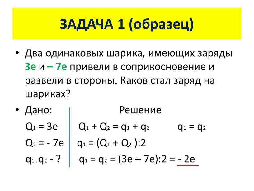 ЗАДАЧА 1 (образец) Два одинаковых шарика, имеющих заряды 3е и – 7е привели в соприкосновение и развели в стороны