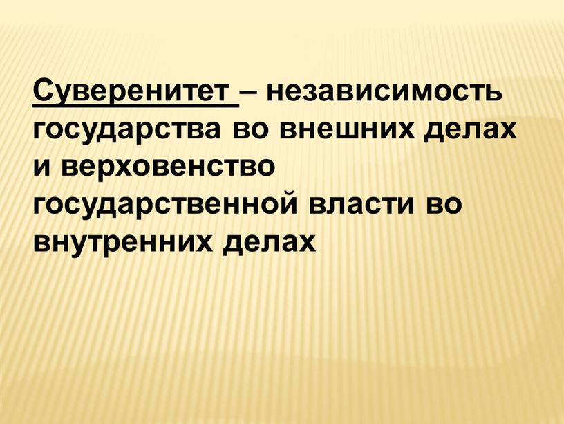 Суверенитет – независимость государства во внешних делах и верховенство государственной власти во внутренних делах