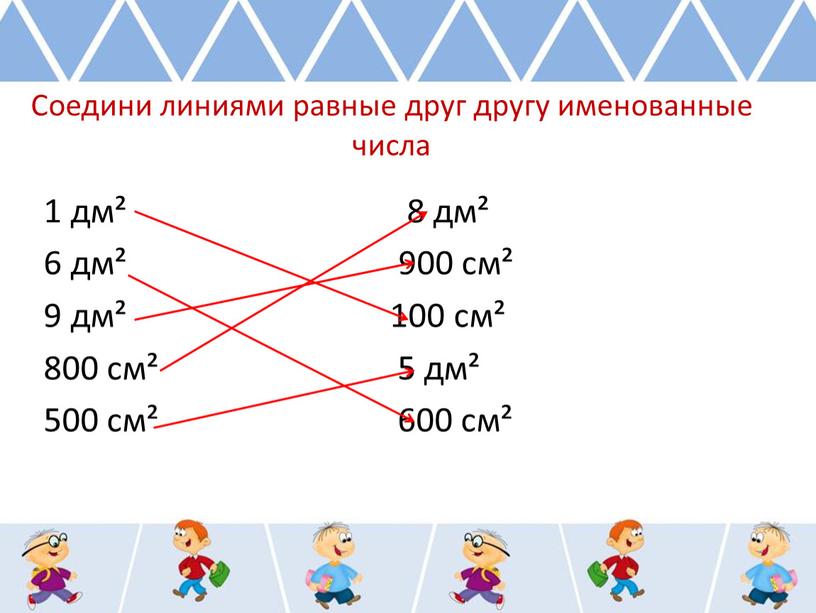 Соедини линиями равные друг другу именованные числа 1 дм² 8 дм² 6 дм² 900 см² 9 дм² 100 см² 800 см² 5 дм² 500 см²…