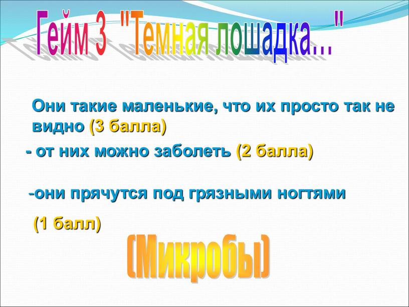 Они такие маленькие, что их просто так не видно (3 балла) - от них можно заболеть (2 балла) они прячутся под грязными ногтями (1 балл)…