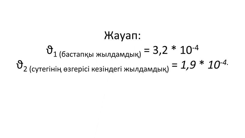 Жауап: ϑ1 (бастапқы жылдамдық) = 3,2 * 10-4 ϑ2 (сутегінің өзгерісі кезіндегі жылдамдық) = 1,9 * 10-4