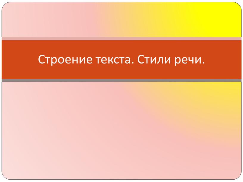 Строение текста. Стили речи.