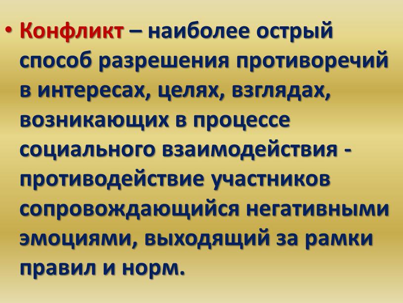 Конфликт – наиболее острый способ разрешения противоречий в интересах, целях, взглядах, возникающих в процессе социального взаимодействия - противодействие участников сопровождающийся негативными эмоциями, выходящий за рамки…