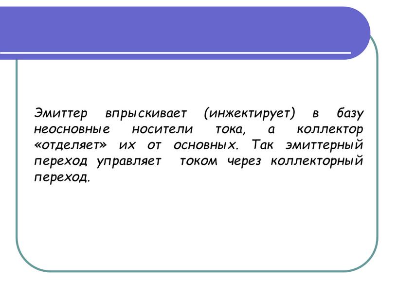 Эмиттер впрыскивает (инжектирует) в базу неосновные носители тока, а коллектор «отделяет» их от основных