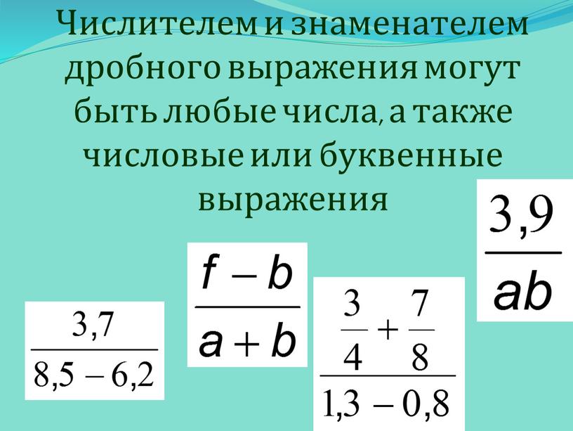 Числителем и знаменателем дробного выражения могут быть любые числа, а также числовые или буквенные выражения