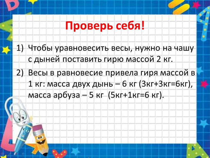 Проверь себя! Чтобы уравновесить весы, нужно на чашу с дыней поставить гирю массой 2 кг