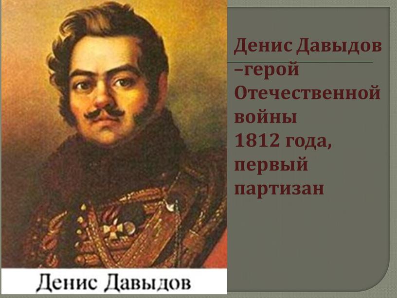 ДЕНИ Денис Давыдов –герой Отечественной войны 1812 года, первый партизан