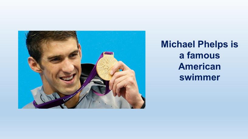 Michael Phelps is a famous American swimmer