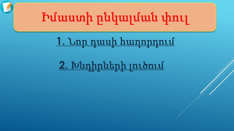 Իմաստի ընկալման փուլ 1. Նոր դասի հաղորդում 2. Խնդիրների լուծում