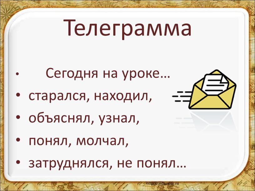 Телеграмма Сегодня на уроке… старался, находил, объяснял, узнал, понял, молчал, затруднялся, не понял…