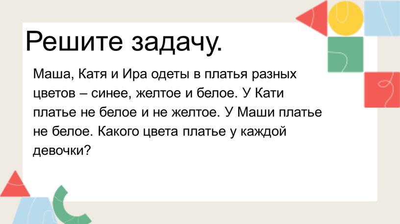 Решите задачу. Маша, Катя и Ира одеты в платья разных цветов – синее, желтое и белое