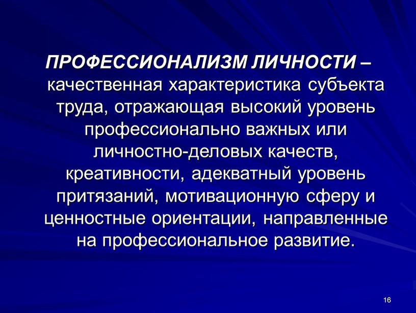 ПРОФЕССИОНАЛИЗМ ЛИЧНОСТИ – качественная характеристика субъекта труда, отражающая высокий уровень профессионально важных или личностно-деловых качеств, креативности, адекватный уровень притязаний, мотивационную сферу и ценностные ориентации, направленные…