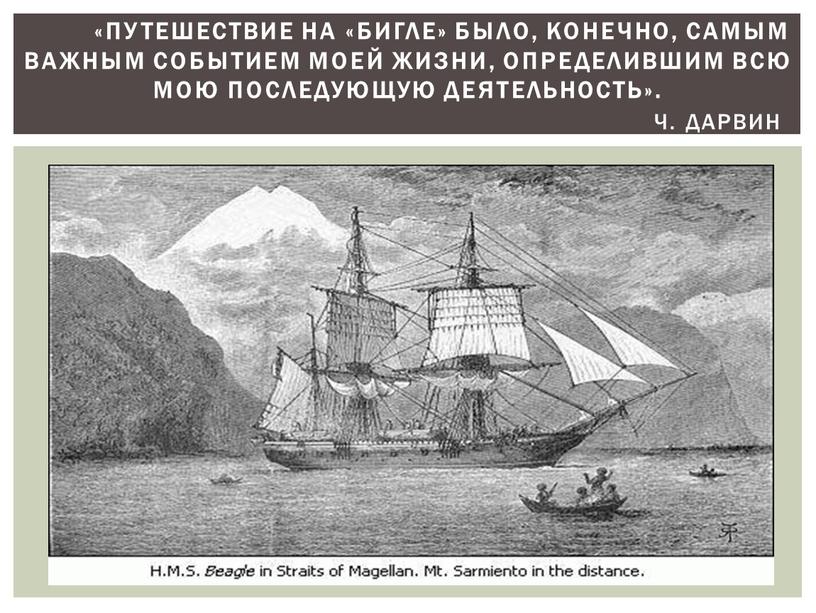 Путешествие на «Бигле» было, конечно, самым важным событием моей жизни, определившим всю мою последующую деятельность»