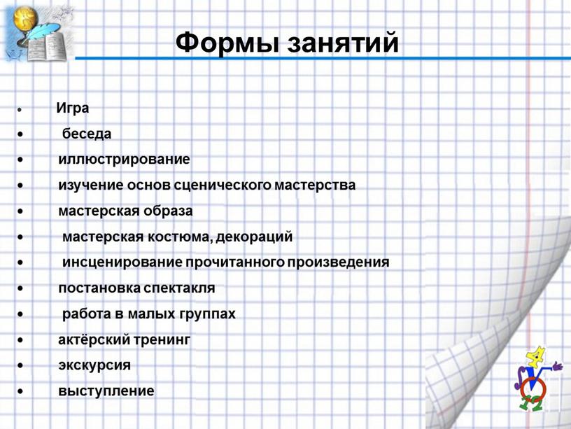 Формы занятий Игра беседа иллюстрирование изучение основ сценического мастерства мастерская образа мастерская костюма, декораций инсценирование прочитанного произведения постановка спектакля работа в малых группах актёрский тренинг…