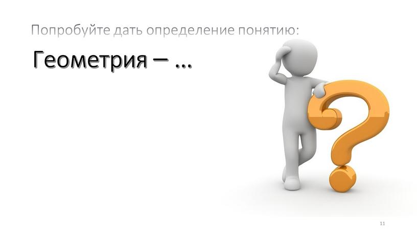 Геометрия – … 11 Попробуйте дать определение понятию: