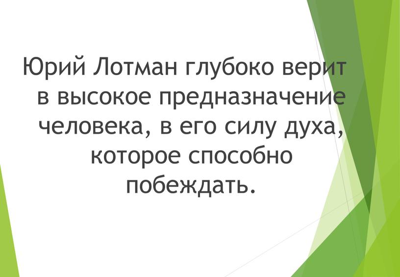 Юрий Лотман глубоко верит в высокое предназначение человека, в его силу духа, которое способно побеждать