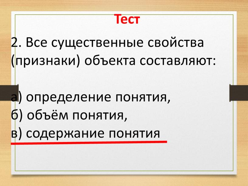 Тест 2. Все существенные свойства (признаки) объекта составляют: а) определение понятия, б) объём понятия, в) содержание понятия