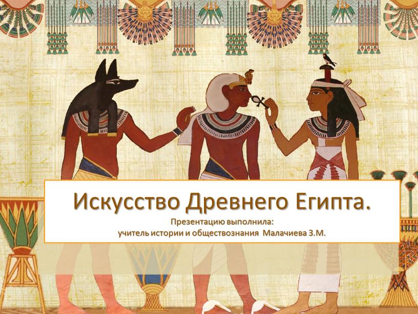 Искусство Древнего Египта. Презентацию выполнила: учитель истории и обществознания