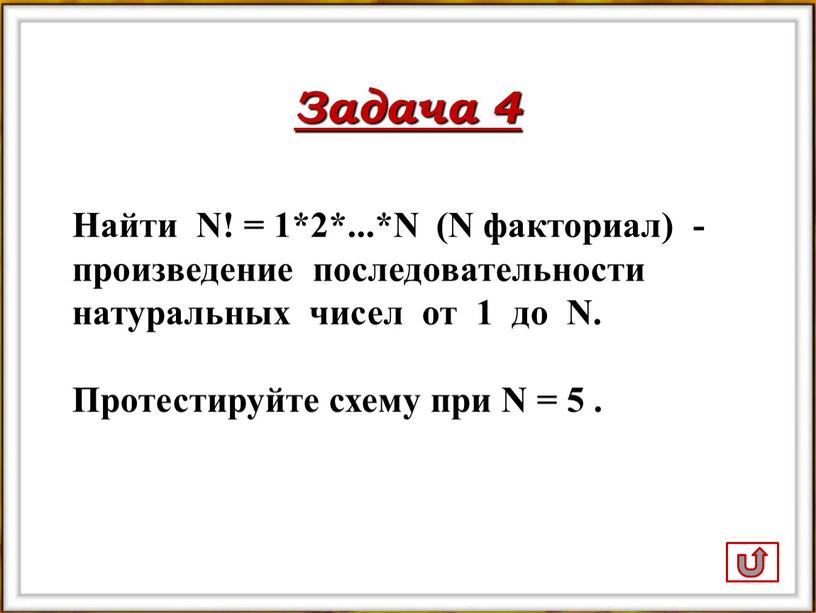 Задача 4 Найти N! = 1*2*...*N (N факториал) - произведение последовательности натуральных чисел от 1 до