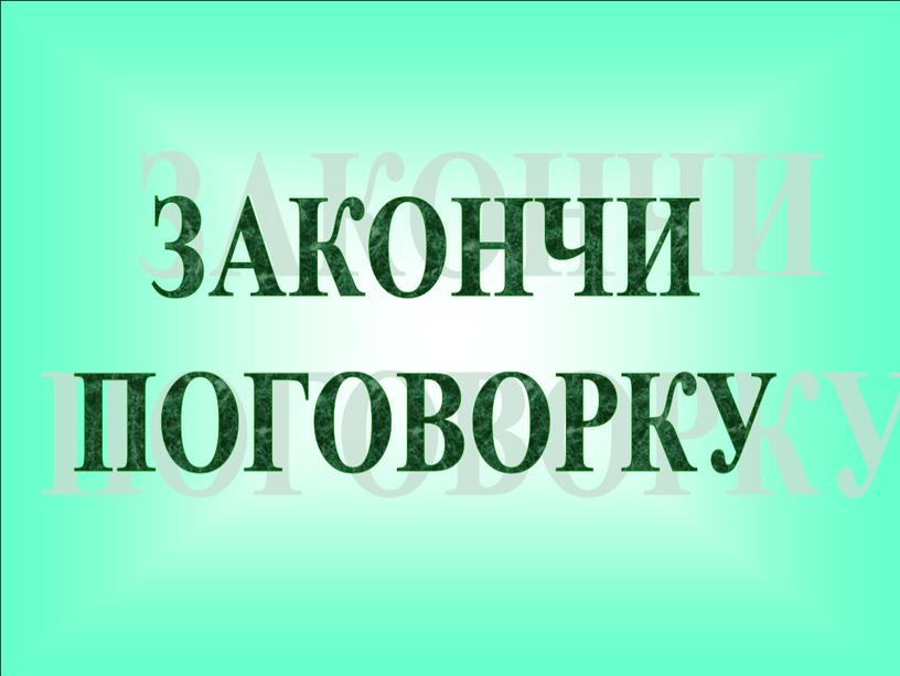 ЗАКОНЧИ ПОГОВОРКУ