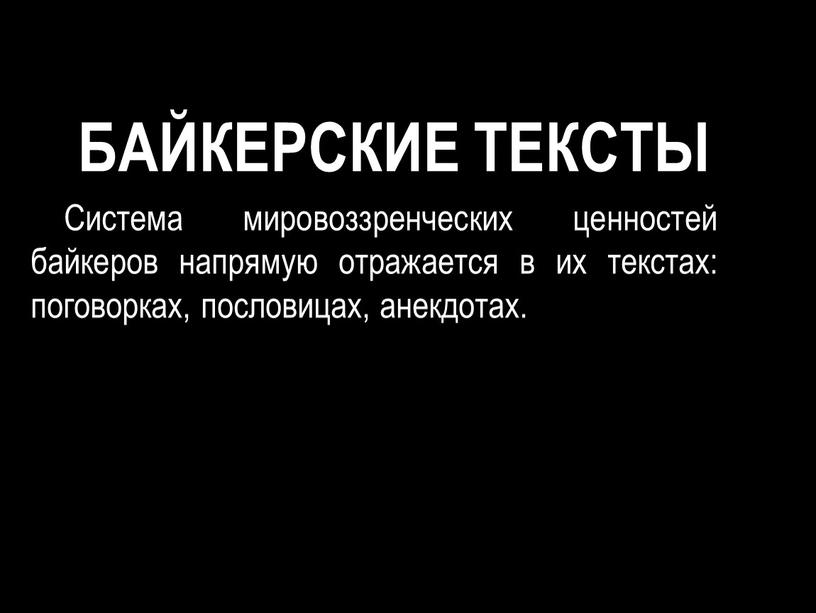 БАЙКЕРСКИЕ ТЕКСТЫ Система мировоззренческих ценностей байкеров напрямую отражается в их текстах: поговорках, пословицах, анекдотах