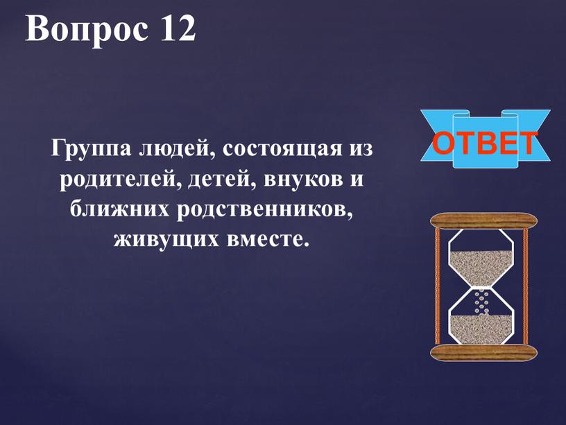 Вопрос 12 ОТВЕТ Группа людей, состоящая из родителей, детей, внуков и ближних родственников, живущих вместе