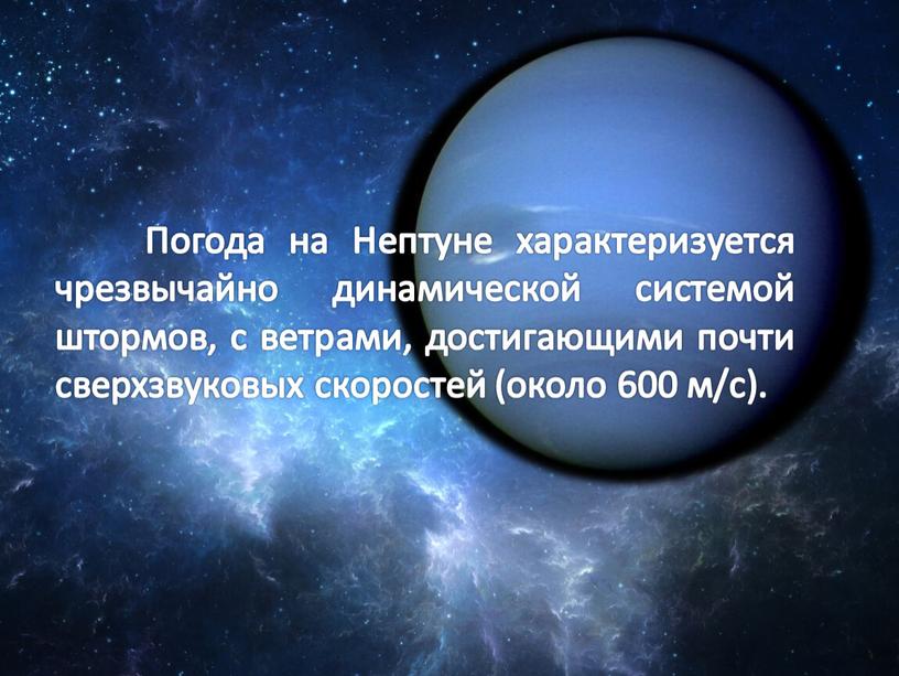 Погода на Нептуне характеризуется чрезвычайно динамической системой штормов, с ветрами, достигающими почти сверхзвуковых скоростей (около 600 м/с)