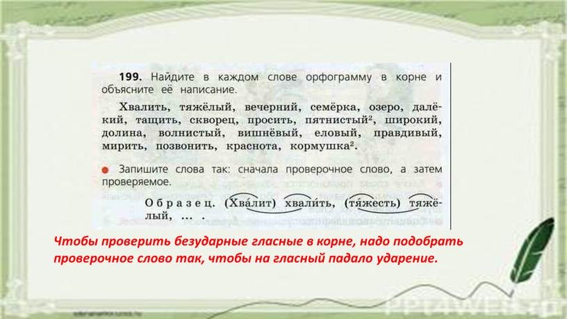 Чтобы проверить безударные гласные в корне, надо подобрать проверочное слово так, чтобы на гласный падало ударение