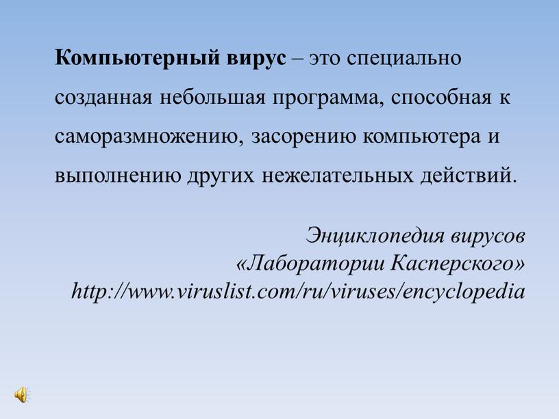 Компьютерный вирус – это специально созданная небольшая программа, способная к саморазмножению, засорению компьютера и выполнению других нежелательных действий