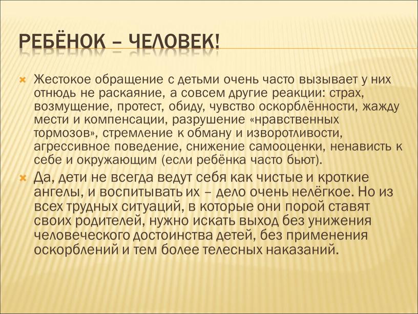 Ребёнок – Человек! Жестокое обращение с детьми очень часто вызывает у них отнюдь не раскаяние, а совсем другие реакции: страх, возмущение, протест, обиду, чувство оскорблённости,…