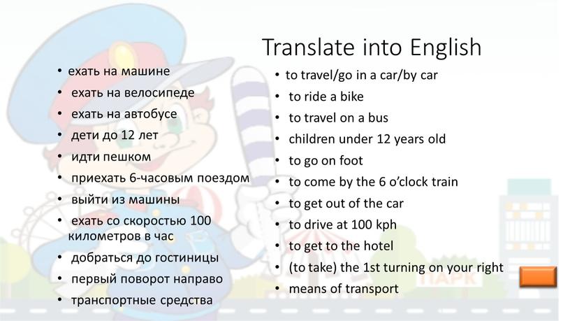 Translate into English ехать на машине ехать на велосипеде ехать на автобусе дети до 12 лет идти пешком приехать 6-часовым поездом выйти из машины ехать…