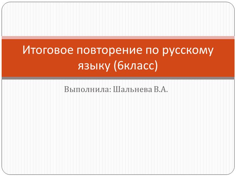 Выполнила: Шальнева В.А. Итоговое повторение по русскому языку (6класс)