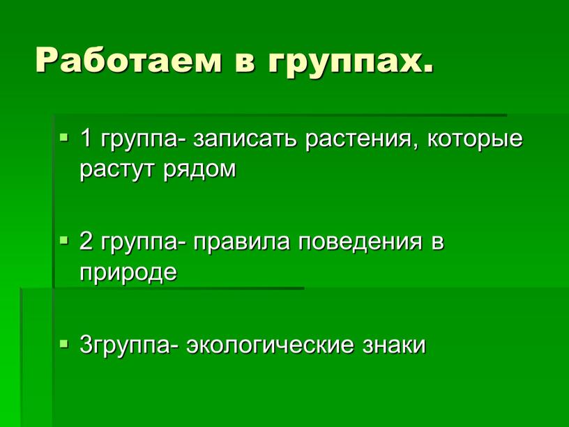 Работаем в группах. 1 группа- записать растения, которые растут рядом 2 группа- правила поведения в природе 3группа- экологические знаки