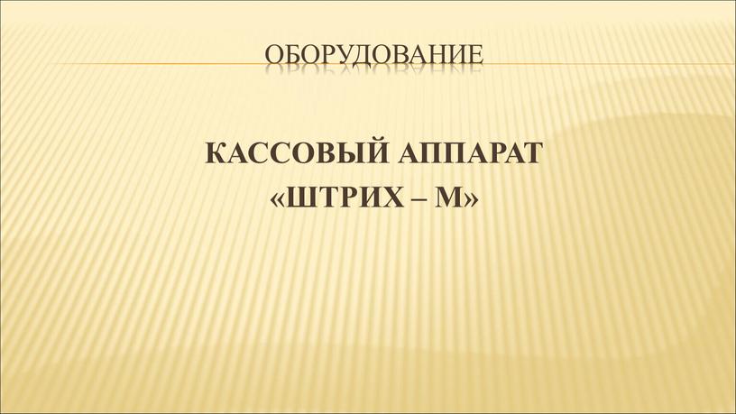 ОБОРУДОВАНИЕ КАССОВЫЙ АППАРАТ «ШТРИХ –