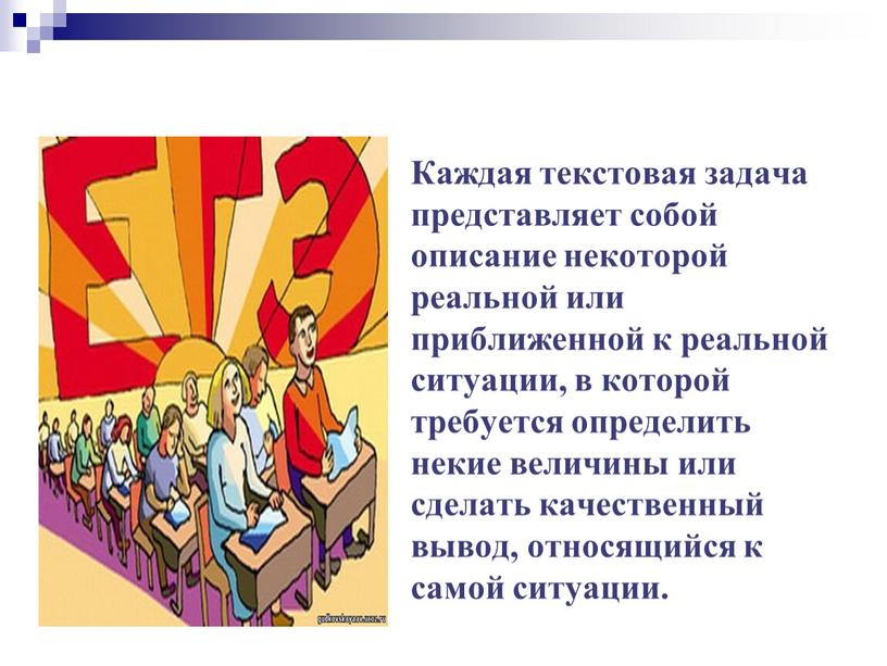 Каждая текстовая задача представляет собой описание некоторой реальной или приближенной к реальной ситуации, в которой требуется определить некие величины или сделать качественный вывод, относящийся к…