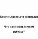 Консультация для родителей " Что надо  знать о своем ребенке"