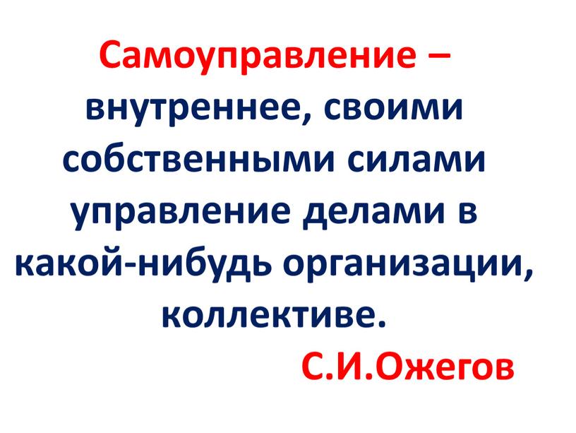 Самоуправление – внутреннее, своими собственными силами управление делами в какой-нибудь организации, коллективе