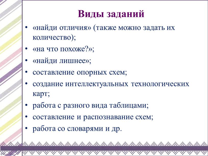 Виды заданий «найди отличия» (также можно задать их количество); «на что похоже?»; «найди лишнее»; составление опорных схем; создание интеллектуальных технологических карт; работа с разного вида…