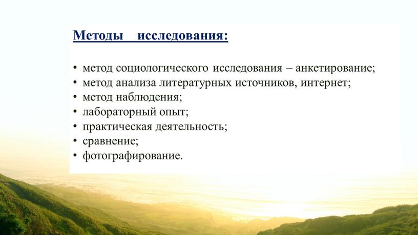 Методы исследования: метод социологического исследования – анкетирование; метод анализа литературных источников, интернет; метод наблюдения; лабораторный опыт; практическая деятельность; сравнение; фотографирование