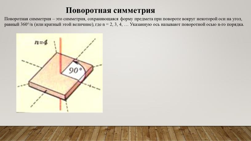 Поворотная симметрия – это симметрия, сохраняющаяся форму предмета при повороте вокруг некоторой оси на угол, равный 360°/n (или кратный этой величине), где n = 2,…