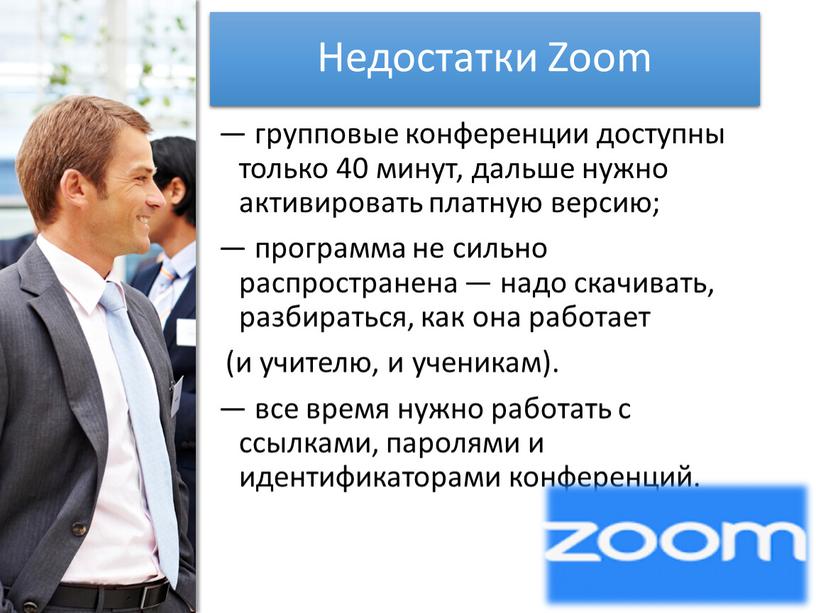 Недостатки Zoom — групповые конференции доступны только 40 минут, дальше нужно активировать платную версию; — программа не сильно распространена — надо скачивать, разбираться, как она…