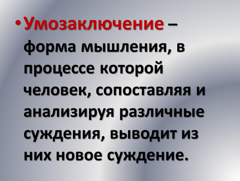 Умозаключение – форма мышления, в процессе которой человек, сопоставляя и анализируя различные суждения, выводит из них новое суждение